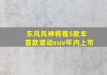 东风风神将推5款车 首款混动suv年内上市